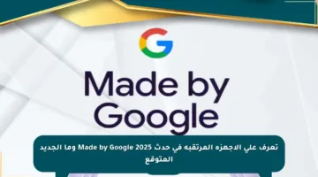 تعرف على الأجهزة المرتقبة في حدث Made by Google 2025 وما الجديد المتوقع